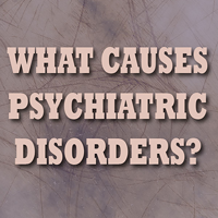 What Causes Psychiatric Disorders